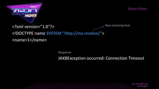 <?xml version="1.0"?>
<!DOCTYPE name SYSTEM “http://no.resolve/”>
<name>1</name>
JAXBException occurred: Connection Timeout
Parser Errors
Non resolving host
Response
 
