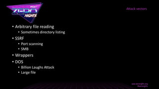 • Arbitrary file reading
• Sometimes directory listing
• SSRF
• Port scanning
• SMB
• Wrappers
• DOS
• Billion Laughs Attack
• Large file
Attack vectors
 