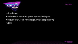 • @yarbabin
• Web Security Warrior @ Positive Technologies
• BugBounty, CTF @ Antichat (а лучше бы рисечил)
• JBFC
WHOAMI
 