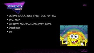 • OOXML (DOCX, XLSX, PPTX), ODF, PDF, RSS
• SVG, XMP
• WebDAV, XMLRPC, SOAP, XMPP, SAML
• Databases
• etc
XML
 