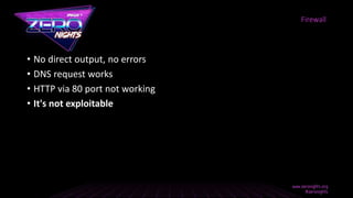 • No direct output, no errors
• DNS request works
• HTTP via 80 port not working
• It's not exploitable
Firewall
 