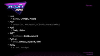 • Java
• Xerces, Crimson, Piccolo
• PHP
• SimpleXML, XMLReader, DOMDocument (LibXML)
• Perl
• Twig, LibXml
• .NET
• XmlReader, XmlDocument
• Python
• Etree, xml.sax, pulldom, lxml
• Ruby
• REXML, Nokogiri
Parsers
 