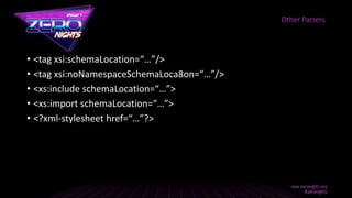 • <tag xsi:schemaLocation=“…”/>
• <tag xsi:noNamespaceSchemaLoca8on=“…”/>
• <xs:include schemaLocation=“…”>
• <xs:import schemaLocation=“…”>
• <?xml-stylesheet href=“…”?>
Other Parsers
 