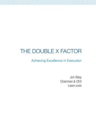 THE DOUBLE X FACTOR
   Achieving Excellence in Execution



                            Jim Riley
                      Chairman & CEO
                           Learn.com
 