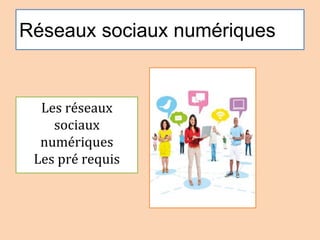 Réseaux sociaux numériques
Les réseaux
sociaux
numériques
Les pré requis
 