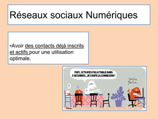 Réseaux sociaux Numériques
▪Avoir des contacts déjà inscrits
et actifs pour une utilisation
optimale.
 