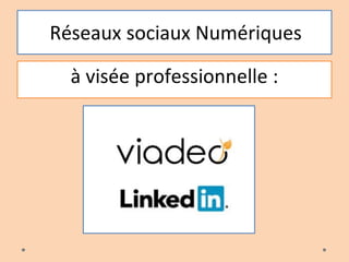 Réseaux sociaux Numériques
à visée professionnelle :
 