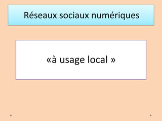 Réseaux sociaux numériques
«à usage local »
 
