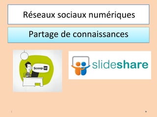 Réseaux sociaux numériques
Partage de connaissances
i
 