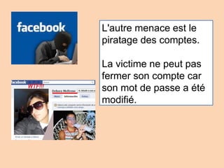 L'autre menace est le
piratage des comptes.
La victime ne peut pas
fermer son compte car
son mot de passe a été
modifié.
 