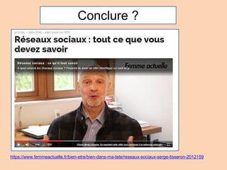 https://www.femmeactuelle.fr/bien-etre/bien-dans-ma-tete/reseaux-sociaux-serge-tisseron-2012159
Conclure ?
 