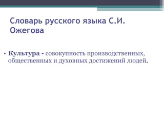 Словарь русского языка С.И. Ожегова Культура -  совокупность производственных, общественных и духовных достижений людей . 