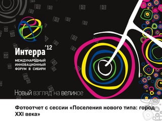 Фотоотчет с сессии «Поселения нового типа: город
XXI века»
 