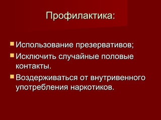 Профилактика:
 Использование презервативов;
 Исключить случайные половые

контакты.
 Воздерживаться от внутривенного
употребления наркотиков.

 