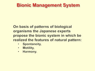 Bionic Management SystemOn basis of patterns of biological organisms the Japanese experts propose the bionic system in which be realized the features of natural pattern:Spontaneity,