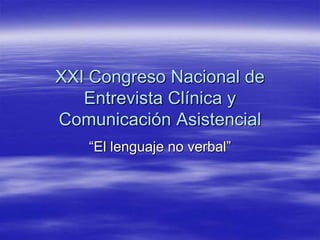 XXI Congreso Nacional de
   Entrevista Clínica y
Comunicación Asistencial
   “El lenguaje no verbal”
 