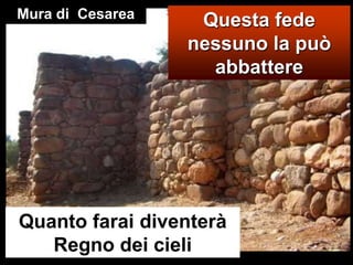 Mura di  CesareaQuesta fede nessuno la può abbattereQuanto farai diventerà Regno dei cieli