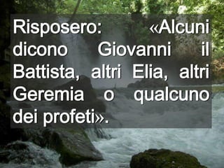 Risposero: «Alcuni dicono Giovanni il Battista, altri Elia, altri Geremia o qualcuno dei profeti».