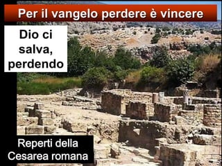 Per il vangelo perdere è vincereDio ci salva, perdendo Reperti della Cesarea romana