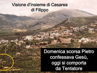 Visione d’insieme di Cesarea di FilippoDomenica scorsa Pietro confessava Gesù, oggi si comporta da Tentatore