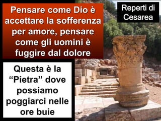 Reperti di CesareaPensare come Dio è accettare la sofferenza per amore, pensare come gli uomini è fuggire dal doloreQuesta è la “Pietra” dove possiamo poggiarci nelle ore buie 