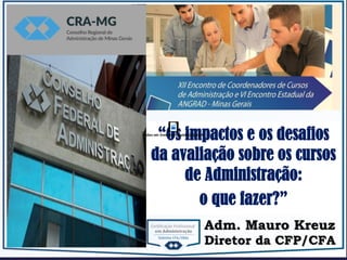 {
Adm. Mauro Kreuz
Diretor da CFP/CFA
“Os impactos e os desafios
da avaliação sobre os cursos
de Administração:
o que fazer?”
 