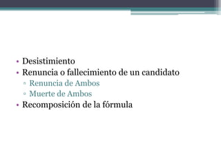 • Desistimiento
• Renuncia o fallecimiento de un candidato
▫ Renuncia de Ambos
▫ Muerte de Ambos
• Recomposición de la fórmula
 