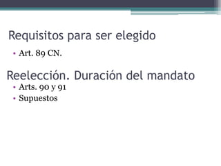 Requisitos para ser elegido
• Art. 89 CN.
• Arts. 90 y 91
• Supuestos
Reelección. Duración del mandato
 