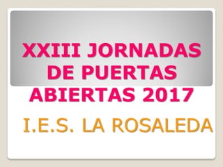 XXIII JORNADAS
DE PUERTAS
ABIERTAS 2017
I.E.S. LA ROSALEDA
 