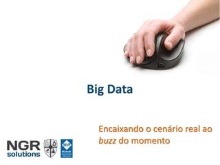 Big Data
Encaixando o cenário real ao
buzz do momento
 