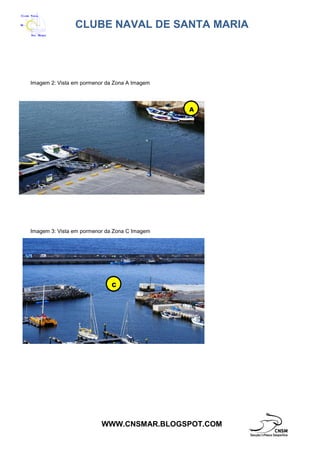 CLUBE NAVAL DE SANTA MARIA
WWW.CNSMAR.BLOGSPOT.COM
Imagem 2: Vista em pormenor da Zona A Imagem
Imagem 3: Vista em pormenor da Zona C Imagem
A
C
 