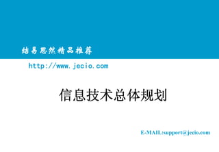 结易思然精品推荐
http://www.jecio.com


       信息技术总体规划

                       E-MAIL:support@jecio.com
 