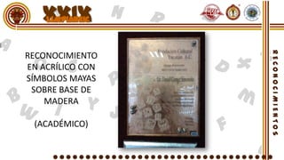 XXIX
RECONOCIMIENTO
EN ACRÍLICO CON
SÍMBOLOS MAYAS
 SOBRE BASE DE
    MADERA

 (ACADÉMICO)
 
