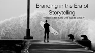 Branding in the Era of
Storytelling
“Victory is for those who dare to jump in”
 