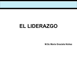 M.Sc María Graciela Núñez
EL LIDERAZGO
 