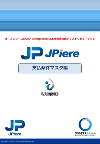 Copyright © 2015 OSS ERP Solutions All Right Reserved.
支払条件マスタ編
オープンソースのERP iDempiereの日本商習慣対応ディストリビューション
 
