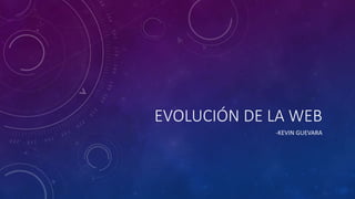 EVOLUCIÓN DE LA WEB
-KEVIN GUEVARA
 