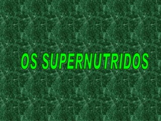 OS SUPERNUTRIDOS 