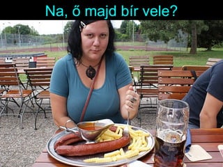 Na, ő majd bír vele? 
 