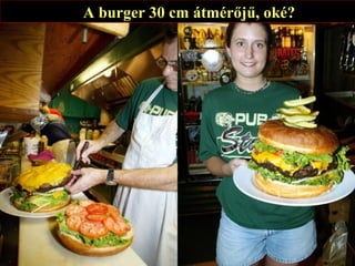A burger 30 cm átmérőjű, oké? 
 