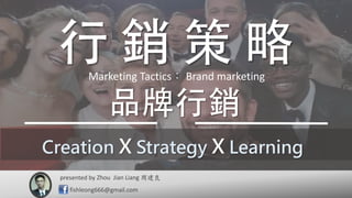 presented by 周建良
fishleong666@gmail.com
Zhou Jian Liang
Creation X Strategy X Learning
Marketing Tactics： Brand marketing
 