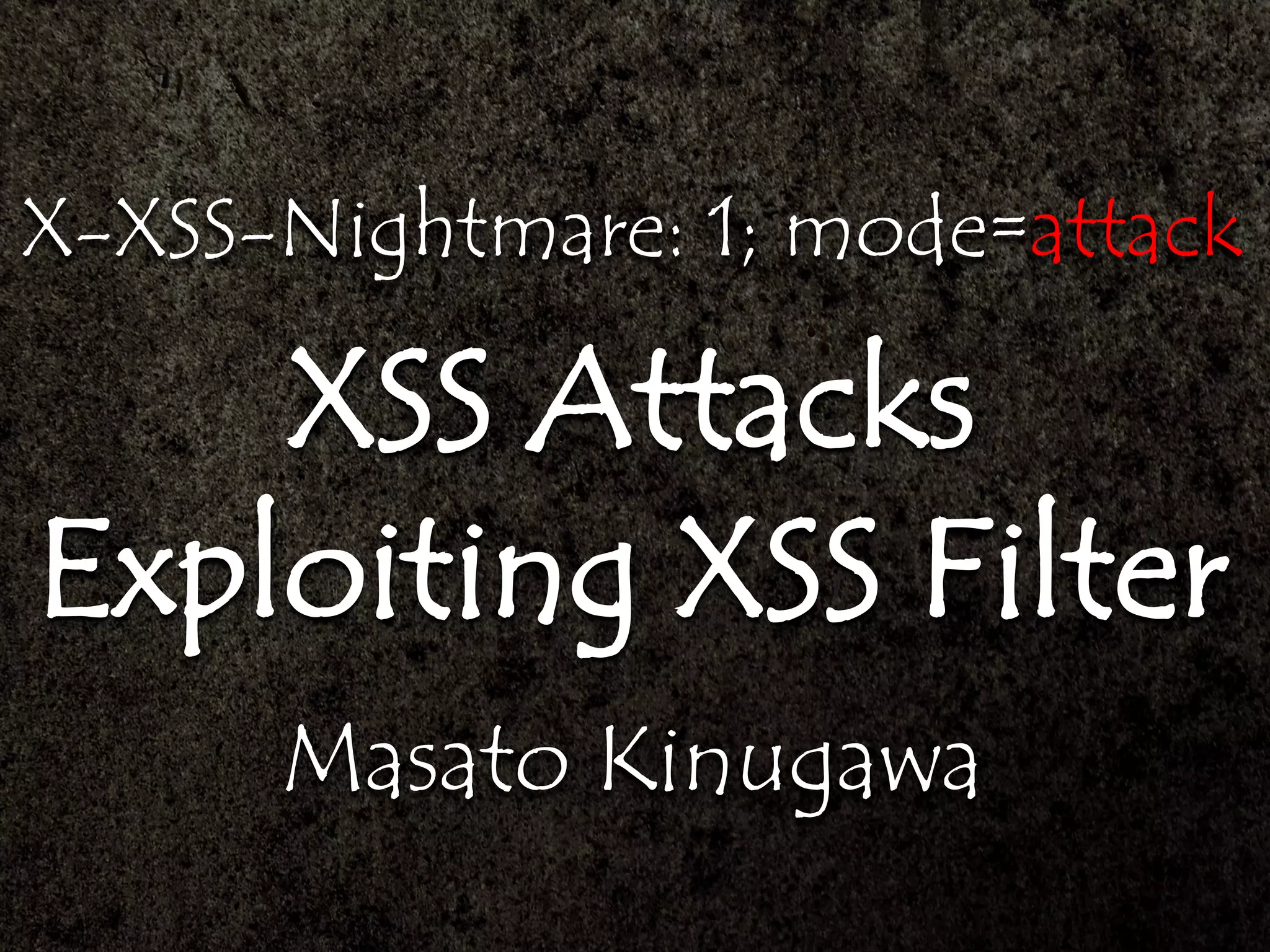 X-XSS-Nightmare: 1; mode=attack
XSS Attacks
Exploiting XSS Filter
Masato Kinugawa
 