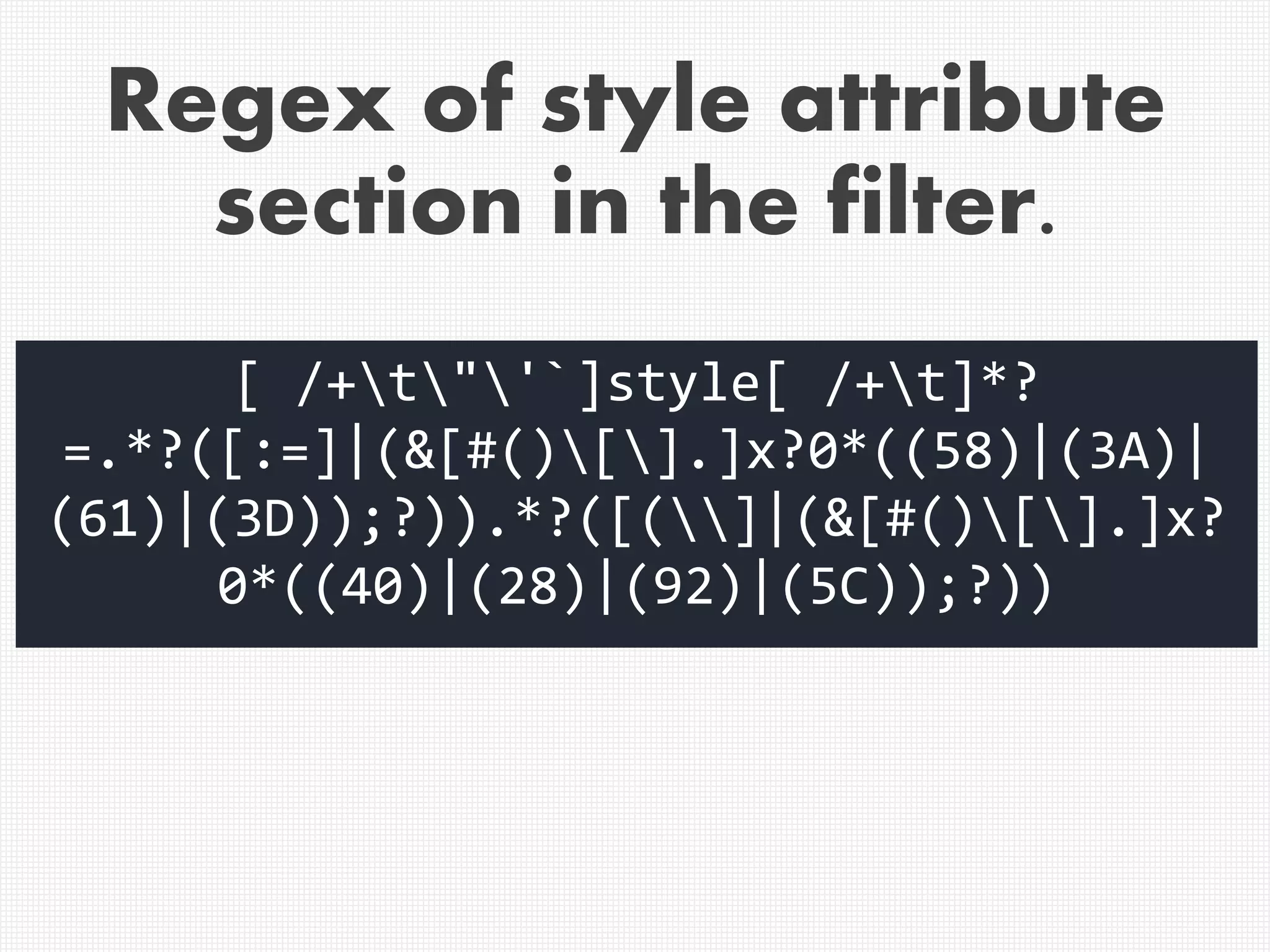 Regex of style attribute
section in the filter.
[ /+t"'`]style[ /+t]*?
=.*?([:=]|(&[#()[].]x?0*((58)|(3A)|
(61)|(3D));?)).*?([(]|(&[#()[].]x?
0*((40)|(28)|(92)|(5C));?))
 